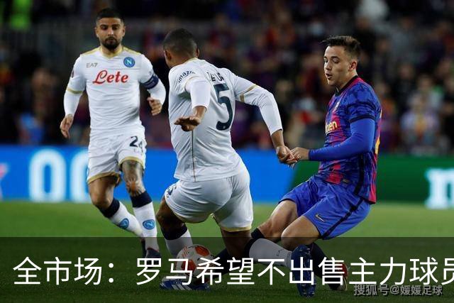 全市场：罗马希望不出售主力球员，通过出售外租球员完成资金回笼