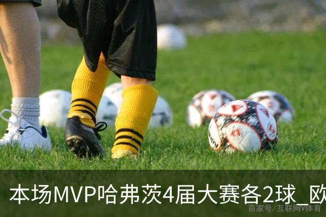 本场MVP哈弗茨4届大赛各2球 欧洲球员仅逊于凯恩姆巴佩
